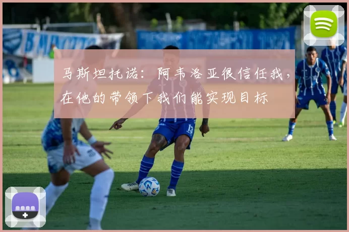 马斯坦托诺：阿韦洛亚很信任我，在他的带领下我们能实现目标