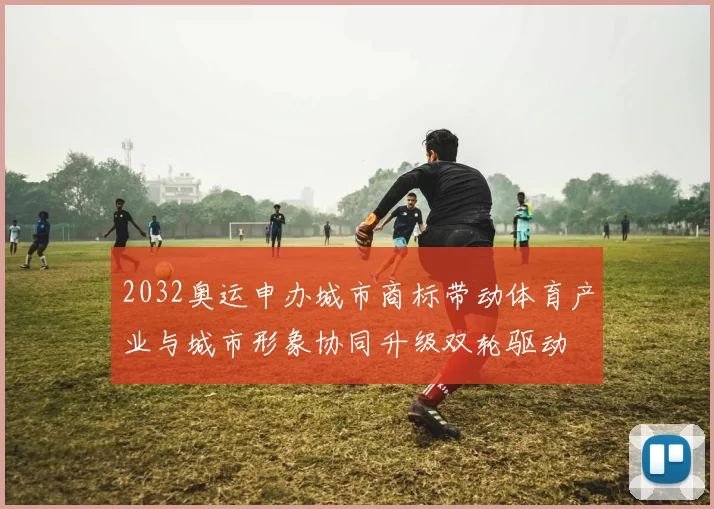 2032奥运申办城市商标带动体育产业与城市形象协同升级双轮驱动