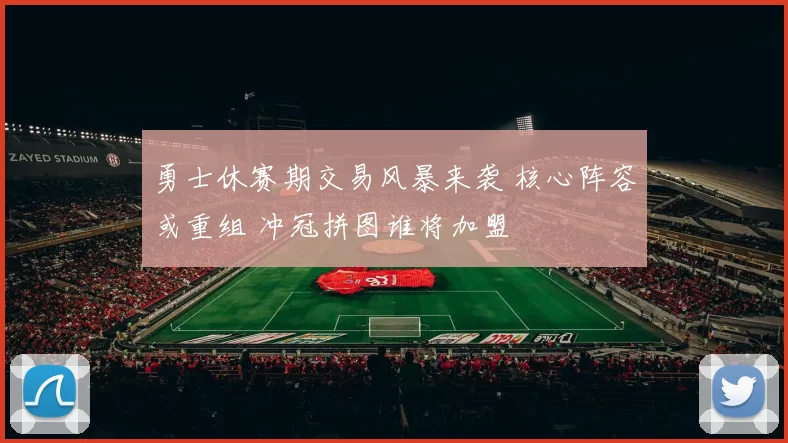 勇士休赛期交易风暴来袭 核心阵容或重组 冲冠拼图谁将加盟
