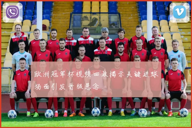 欧洲冠军杯视频回放揭示关键进球场面引发晋级悬念