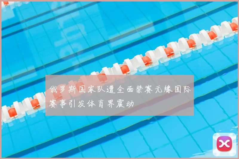 俄罗斯国家队遭全面禁赛无缘国际赛事引发体育界震动