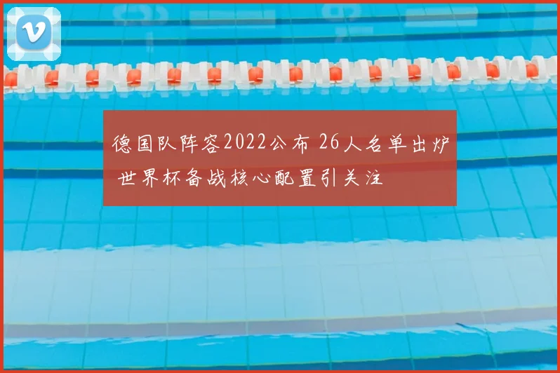 德国队阵容2022公布 26人名单出炉 世界杯备战核心配置引关注