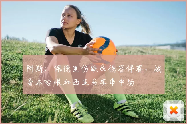 阿斯：佩德里伤缺＆德容停赛，战哥本哈根加西亚或客串中场