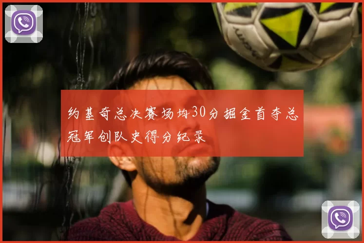 约基奇总决赛场均30分掘金首夺总冠军创队史得分纪录