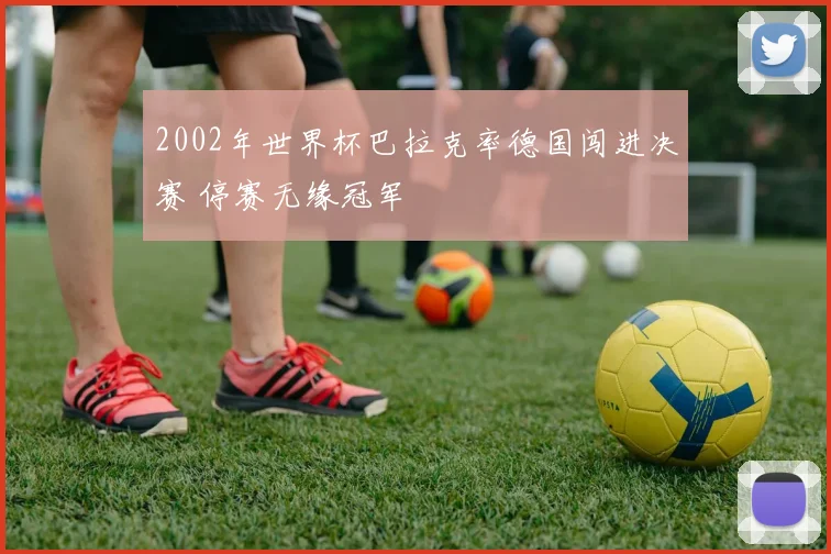 2002年世界杯巴拉克率德国闯进决赛 停赛无缘冠军