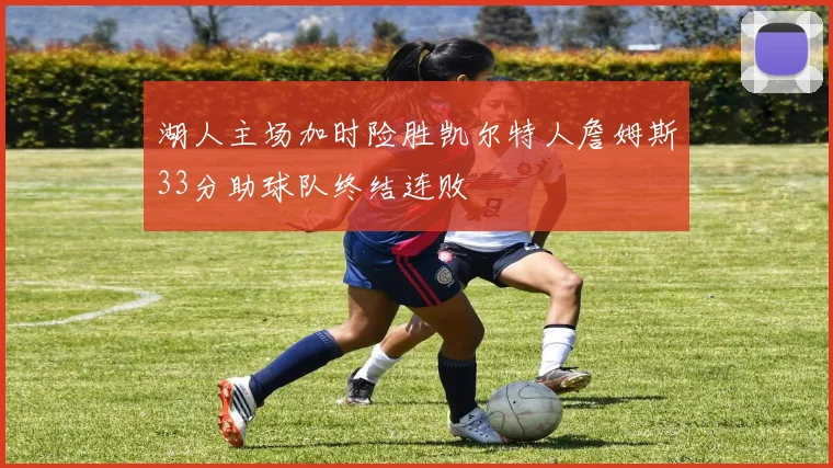 湖人主场加时险胜凯尔特人詹姆斯33分助球队终结连败