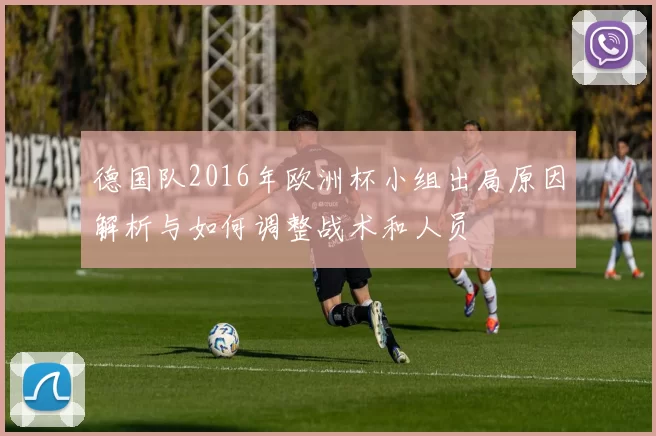 德国队2016年欧洲杯小组出局原因解析与如何调整战术和人员