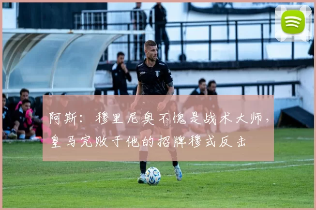 阿斯：穆里尼奥不愧是战术大师，皇马完败于他的招牌穆式反击