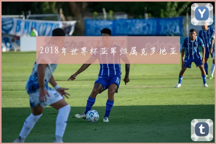 2018年世界杯亚军归属克罗地亚