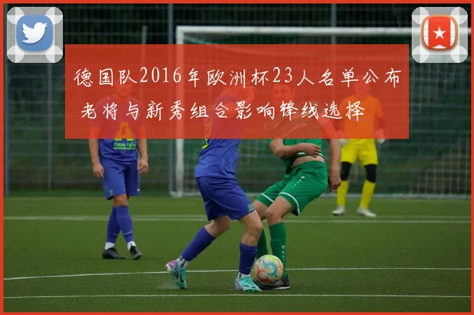 德国队2016年欧洲杯23人名单公布 老将与新秀组合影响锋线选择