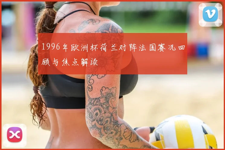 1996年欧洲杯荷兰对阵法国赛况回顾与焦点解读