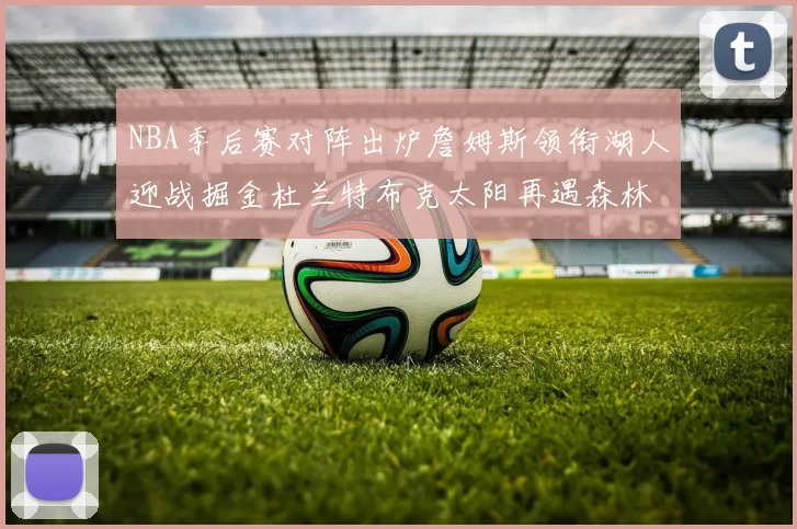 NBA季后赛对阵出炉詹姆斯领衔湖人迎战掘金杜兰特布克太阳再遇森林狼