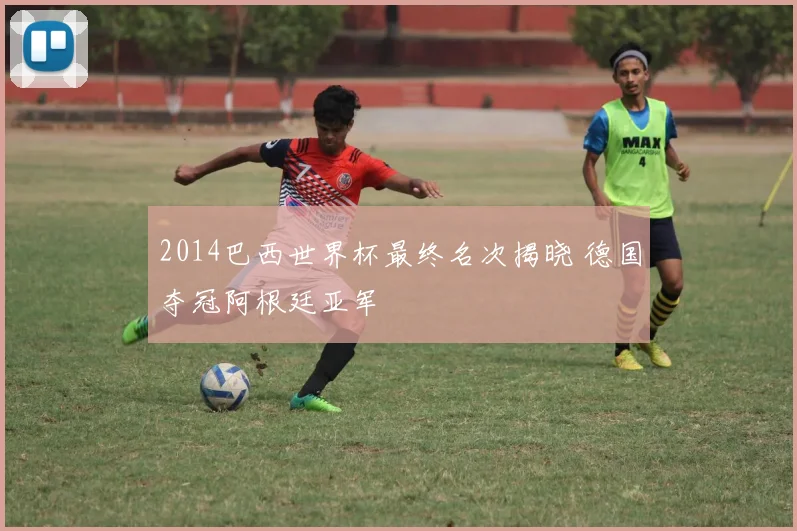 2014巴西世界杯最终名次揭晓 德国夺冠阿根廷亚军