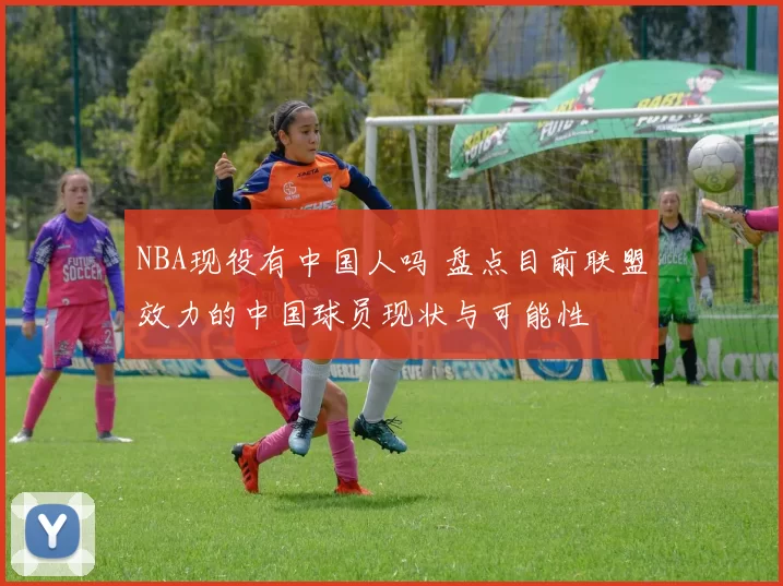 NBA现役有中国人吗 盘点目前联盟效力的中国球员现状与可能性