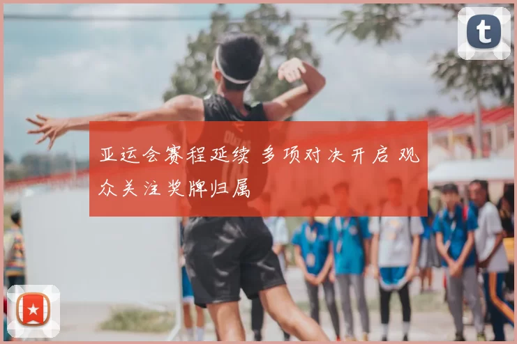 亚运会赛程延续 多项对决开启 观众关注奖牌归属