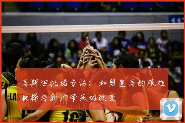 马斯坦托诺专访：加盟皇马的艰难抉择与新帅带来的改变