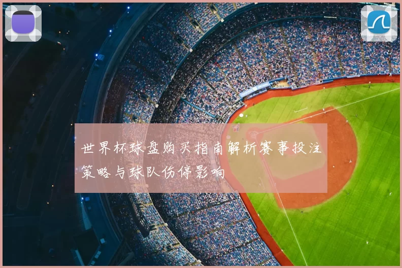 世界杯球盘购买指南解析赛事投注策略与球队伤停影响
