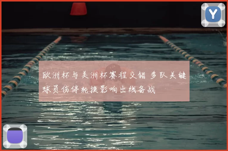 欧洲杯与美洲杯赛程交错 多队关键球员伤停轮换影响出线备战