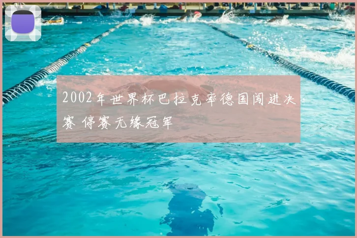 2002年世界杯巴拉克率德国闯进决赛 停赛无缘冠军