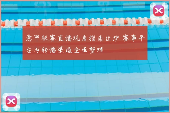 意甲联赛直播观看指南出炉 赛事平台与转播渠道全面整理