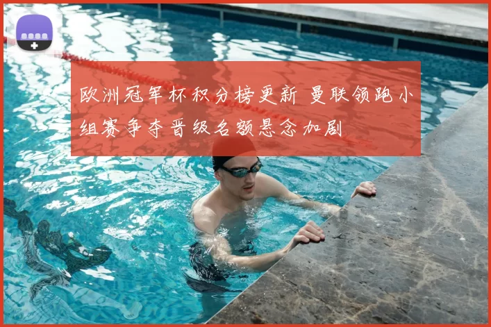 欧洲冠军杯积分榜更新 曼联领跑小组赛争夺晋级名额悬念加剧