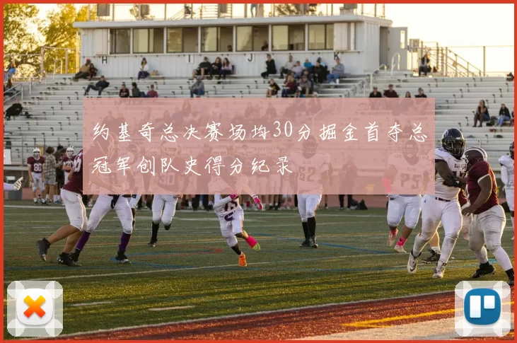 约基奇总决赛场均30分掘金首夺总冠军创队史得分纪录