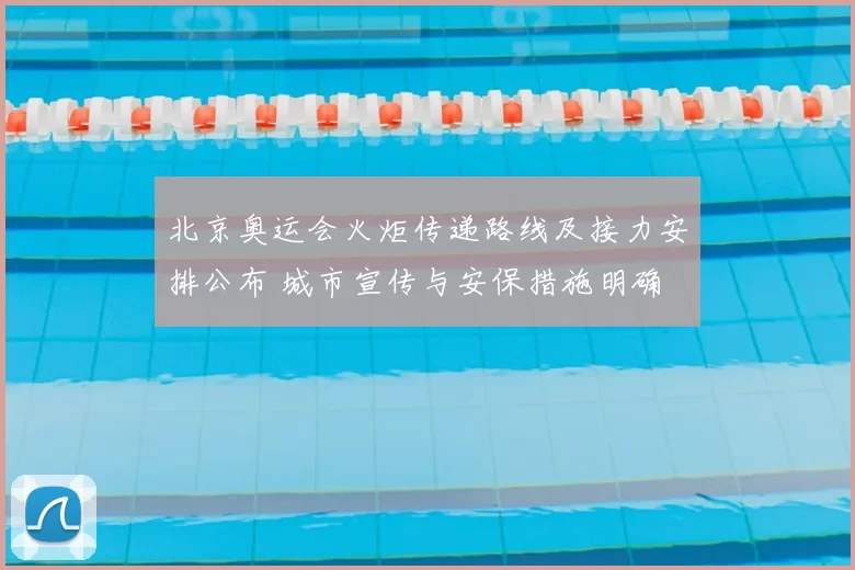 北京奥运会火炬传递路线及接力安排公布 城市宣传与安保措施明确
