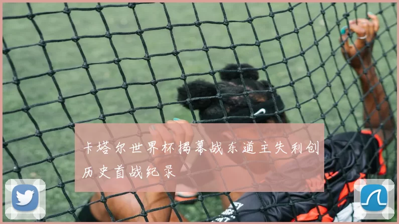 卡塔尔世界杯揭幕战东道主失利创历史首战纪录