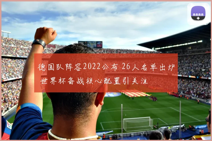 德国队阵容2022公布 26人名单出炉 世界杯备战核心配置引关注