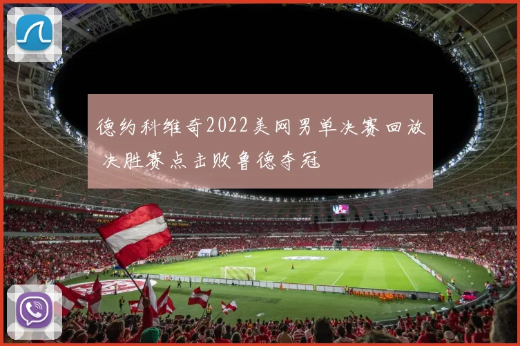德约科维奇2022美网男单决赛回放 决胜赛点击败鲁德夺冠