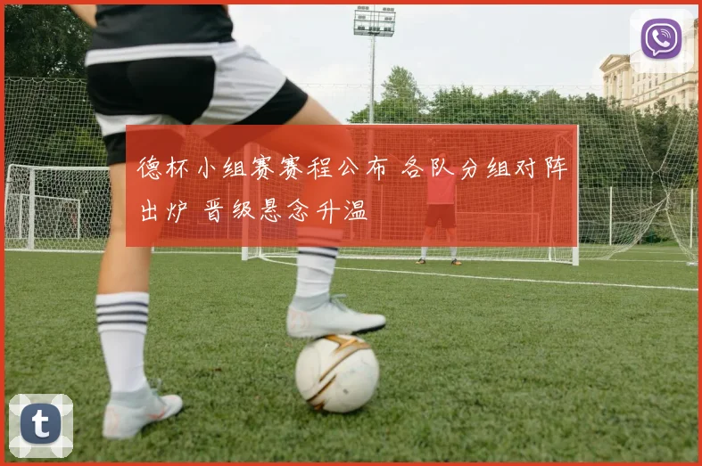 德杯小组赛赛程公布 各队分组对阵出炉 晋级悬念升温