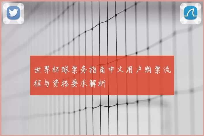 世界杯球票务指南中文用户购票流程与资格要求解析