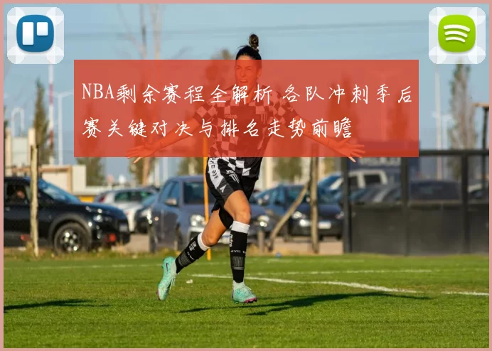 NBA剩余赛程全解析 各队冲刺季后赛关键对决与排名走势前瞻