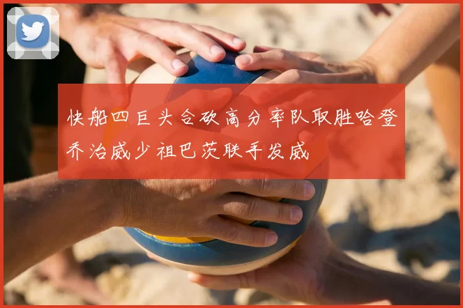 快船四巨头合砍高分率队取胜哈登乔治威少祖巴茨联手发威