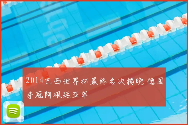 2014巴西世界杯最终名次揭晓 德国夺冠阿根廷亚军