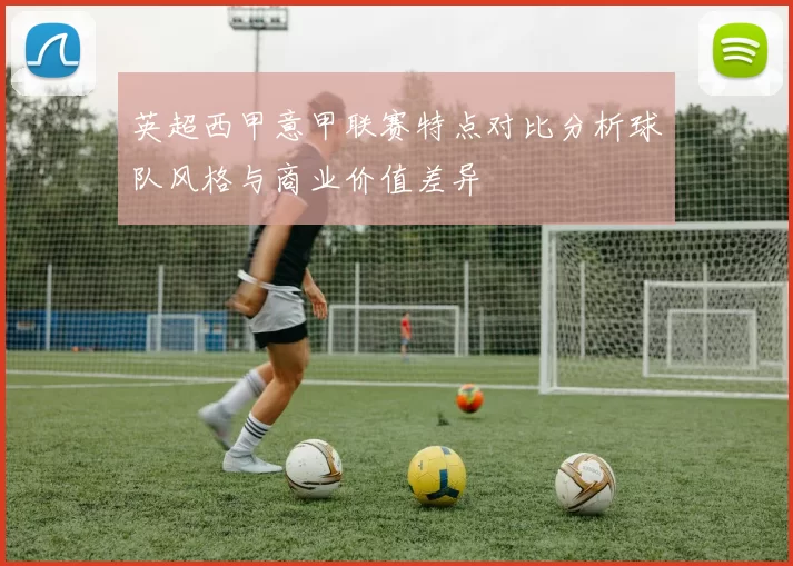 英超西甲意甲联赛特点对比分析球队风格与商业价值差异