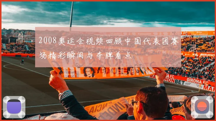 2008奥运会视频回顾中国代表团赛场精彩瞬间与夺牌看点