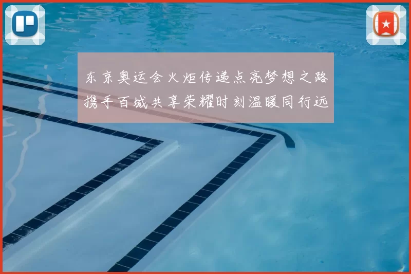 东京奥运会火炬传递点亮梦想之路携手百城共享荣耀时刻温暖同行远航