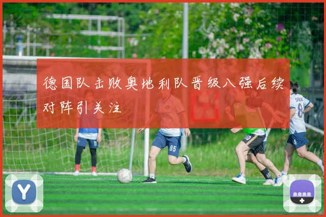 德国队击败奥地利队晋级八强后续对阵引关注