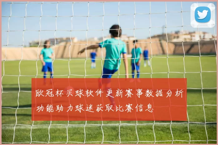 欧冠杯买球软件更新赛事数据分析功能助力球迷获取比赛信息