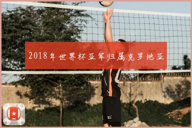 2018年世界杯亚军归属克罗地亚